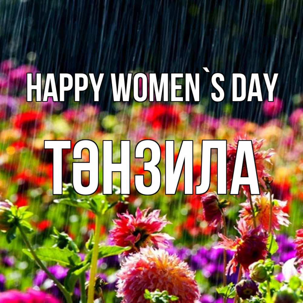 Greetings card с именем, ТӘНЗИЛА happy women`s day цветы под дождиком к международному женскому дню Greetings with text for free download 